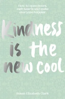 Kindness...Is the New Cool: Cum să deschizi uși, să topești inimi și să faci pe toată lumea mai fericită - Kindness...Is the New Cool: How to Open Doors, Melt Hearts & Make Everyone Happier