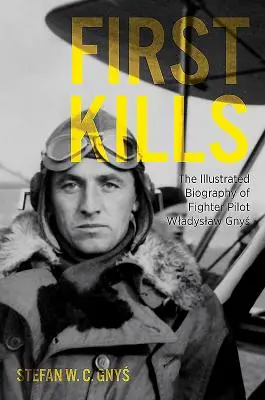 Primele omoruri: Biografia ilustrată a pilotului de vânătoare Wladyslaw Gnys - First Kills: The Illustrated Biography of Fighter Pilot Wladyslaw Gnys