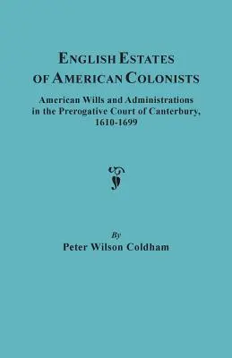 English Estates of American Colonists. Testamente și administrații americane în Curtea Prerogativă din Canterbury, 1610-1699 - English Estates of American Colonists. American Wills and Administrations in the Prerogative Court of Canterbury, 1610-1699