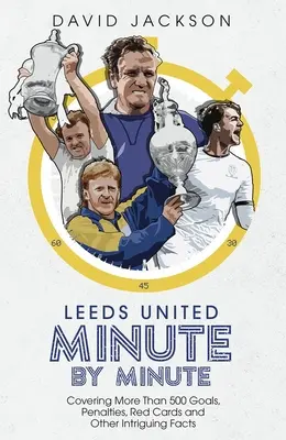 Leeds United minut cu minut: Acoperind peste 500 de goluri, penalty-uri, cartonașe roșii și alte fapte intrigante - Leeds United Minute by Minute: Covering More Than 500 Goals, Penalties, Red Cards and Other Intriguing Facts