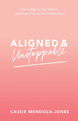 Aliniat și de neoprit: Cum să te aliniezi cu visele tale, să elimini temerile și să chemi ceea ce urmează - Aligned and Unstoppable: How to Align with Your Dreams, Clear Away Fears and Call in What's Next