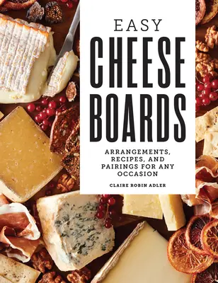 Plăci cu brânză ușoare: Aranjamente, rețete și asocieri pentru orice ocazie - Easy Cheese Boards: Arrangements, Recipes, and Pairings for Any Occasion
