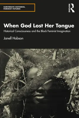 Când Dumnezeu și-a pierdut limba: Conștiința istorică și imaginarul feminist negru - When God Lost Her Tongue: Historical Consciousness and the Black Feminist Imagination