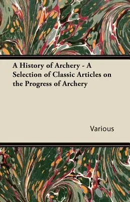 O istorie a tirului cu arcul - O selecție de articole clasice despre progresul tirului cu arcul - A History of Archery - A Selection of Classic Articles on the Progress of Archery