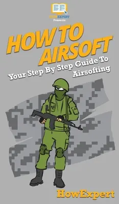 Cum să faci Airsoft: Ghidul dvs. pas cu pas pentru Airsofting - How To Airsoft: Your Step By Step Guide To Airsofting