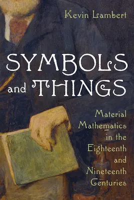 Simboluri și lucruri: Matematica materială în secolele al XVIII-lea și al XIX-lea - Symbols and Things: Material Mathematics in the Eighteenth and Nineteenth Centuries