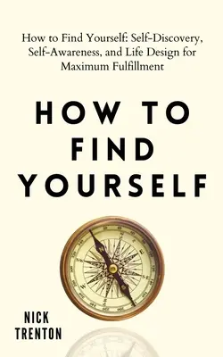 Cum să te regăsești pe tine însuți: Descoperirea de sine, conștientizarea de sine și proiectarea vieții pentru împlinire maximă - How to Find Yourself: Self-Discovery, Self-Awareness, and Life Design for Maximum Fulfillment