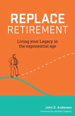 Înlocuiește pensionarea: Trăiește-ți moștenirea în era exponențială - Replace Retirement: Living Your Legacy in the Exponential Age