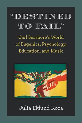 Destinat să eșueze: Lumea eugeniei, psihologiei, educației și muzicii lui Carl Seashore - Destined to Fail: Carl Seashore's World of Eugenics, Psychology, Education, and Music
