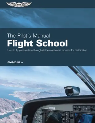 Manualul pilotului: Școala de zbor: Stăpânește manevrele de zbor necesare pentru certificarea privată, comercială și a instructorilor - The Pilot's Manual: Flight School: Master the Flight Maneuvers Required for Private, Commercial, and Instructor Certification