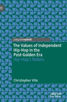 Valorile hip-hop-ului independent în era post-golden: Rebelii hip-hop-ului - The Values of Independent Hip-Hop in the Post-Golden Era: Hip-Hop's Rebels
