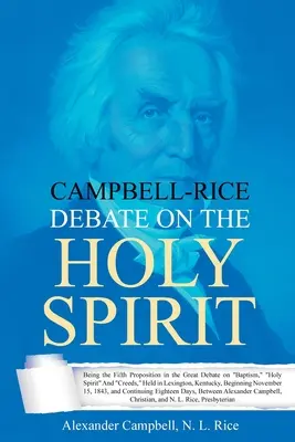 Dezbaterea Campbell-Rice despre Duhul Sfânt: Being the Fifth Proposition in the Great Debate on Baptism, Holy Spirit And Creeds, Held in Lexington, Kentuc - Campbell-Rice Debate on the Holy Spirit: Being the Fifth Proposition in the Great Debate on Baptism, Holy Spirit And Creeds, Held in Lexington, Kentuc