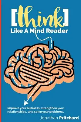 Gândește ca un cititor de gânduri: Îmbunătățește-ți afacerea, consolidează-ți relațiile și rezolvă-ți problemele. - Think Like A Mind Reader: Improve your business, strengthen your relationships, and solve your problems.