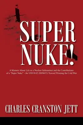 Super Nuke! A Memoir About Life as a Nuclear Submariner and the Contributions of a Super Nuke” - the USS RAY (SSN653) Toward Winning the Cold War” - Super Nuke! A Memoir About Life as a Nuclear Submariner and the Contributions of a Super Nuke