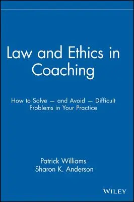 Lege și etică în coaching: Cum să rezolvați - și să evitați - probleme dificile în practica dumneavoastră - Law and Ethics in Coaching: How to Solve -- And Avoid -- Difficult Problems in Your Practice