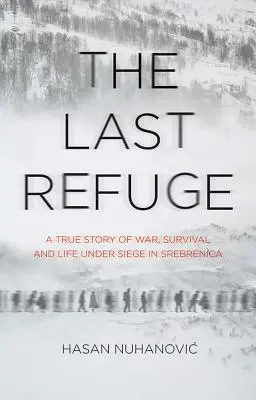 Ultimul refugiu - O poveste adevărată despre război, supraviețuire și viața sub asediu în Srebrenica - Last Refuge - A True Story of War, Survival and Life Under Siege in Srebrenica