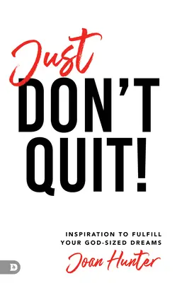 Doar nu renunța! Inspirație pentru a-ți împlini visele de mărimea lui Dumnezeu - Just Don't Quit!: Inspiration to Fulfill Your God-Sized Dreams