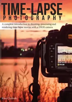 Time-lapse Photography: O introducere completă în fotografierea, procesarea și redarea filmelor time-lapse cu o cameră DSLR - Time-lapse Photography: A Complete Introduction to Shooting, Processing and Rendering Time-lapse Movies with a DSLR Camera