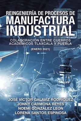 Reengineering Industrial Manufacturing Processes: Collaboration Between Academic Bodies Tlaxcala And Puebla (ianuarie 2021) - Reingeniera De Procesos De Manufactura Industrial: Colaboracin Entre Cuerpos Acadmicos Tlaxcala Y Puebla (Enero 2021)