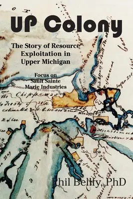 Colonia U.P.: Povestea exploatării resurselor în Upper Michigan - Accent pe industriile Sault Sainte Marie - U.P. Colony: The Story of Resource Exploitation in Upper Michigan -- Focus on Sault Sainte Marie Industries