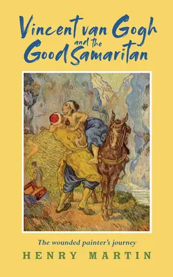 Vincent van Gogh și bunul samaritean - Călătoria pictorului rănit - Vincent van Gogh and The Good Samaritan - The Wounded Painter's Journey