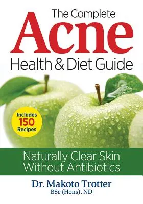 Ghidul complet de sănătate și dietă pentru acnee: Piele curată în mod natural, fără antibiotice - The Complete Acne Health and Diet Guide: Naturally Clear Skin Without Antibiotics