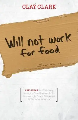 Nu va lucra pentru mâncare - 9 idei mari pentru gestionarea eficientă a afacerii dvs. într-o Americă din ce în ce mai proastă, distrasă și necinstită - Will Not Work for Food - 9 Big Ideas for Effectively Managing Your Business in an Increasingly Dumb, Distracted & Dishonest America