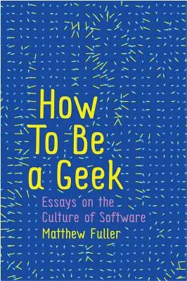 Cum să fii un geek: Essays on the Culture of Software (Eseuri despre cultura software-ului) - How to Be a Geek: Essays on the Culture of Software