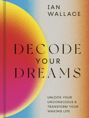 Decode Your Dreams: Deblochează-ți inconștientul și transformă-ți viața de veghe - Decode Your Dreams: Unlock Your Unconscious and Transform Your Waking Life