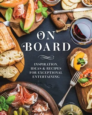 La bord: Inspirație, idei și rețete pentru distracții excepționale - On Board: Inspiration, Ideas & Recipes for Exceptional Entertaining