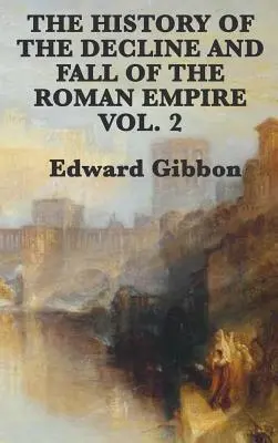 Istoria Declinului și Căderii Imperiului Roman - Vol. 2 - The History of the Decline and Fall of the Roman Empire Vol. 2
