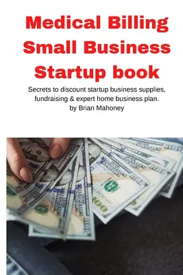 Cartea Medical Billing Small Business Startup: Secretele la discount de pornire de afaceri consumabile, strângere de fonduri & plan de afaceri acasă expert - Medical Billing Small Business Startup book: Secrets to discount startup business supplies, fundraising & expert home business plan