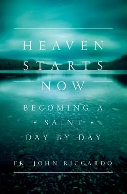 Raiul începe acum: Devenirea unui sfânt zi de zi - Heaven Starts Now: Becoming a Saint Day by Day