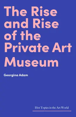 Ascensiunea și ascensiunea muzeului privat de artă (The Rise and Rise of the Private Art Museum) - The Rise and Rise of the Private Art Museum