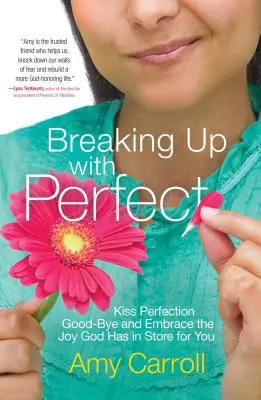 Breaking Up with Perfect: Ia-ți adio de la perfecțiune și îmbrățișează bucuria pe care Dumnezeu ți-a pregătit-o - Breaking Up with Perfect: Kiss Perfection Good-Bye and Embrace the Joy God Has in Store for You