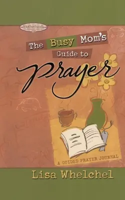 Ghidul de rugăciune al mamei ocupate: Un jurnal de rugăciune ghidat - Busy Mom's Guide to Prayer: A Guided Prayer Journal