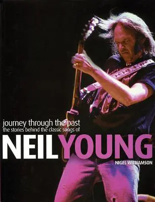 Neil Young: Călătorie prin trecut: Poveștile din spatele cântecelor clasice ale lui Neil Young (The Stories Behind the Classic Songs of Neil Young) - Neil Young: Journey Through the Past: The Stories Behind the Classic Songs of Neil Young