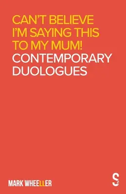 Nu pot să cred că îi spun asta mamei mele: Mark Wheeller Contemporary Duologues - Can't Believe I'm Saying This to My Mum: Mark Wheeller Contemporary Duologues