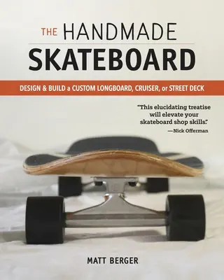 Skateboard Handmade: Proiectează și construiește-ți propriul Longboard, Cruiser sau Street Deck personalizat - The Handmade Skateboard: Design & Build Your Own Custom Longboard, Cruiser, or Street Deck