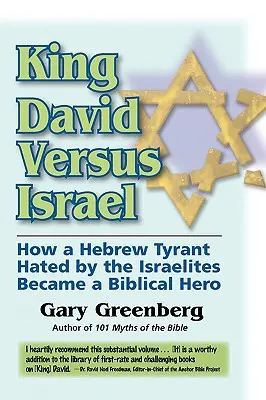 Regele David împotriva Israelului: Cum un tiran evreu urât de israeliți a devenit un erou biblic - King David Versus Israel: How a Hebrew Tyrant Hated by the Israelites Became a Biblical Hero