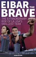 Eibar cea curajoasă - Ascensiunea extraordinară a celei mai mici echipe din La Liga - Eibar the Brave - The Extraordinary Rise of la Liga's Smallest Team