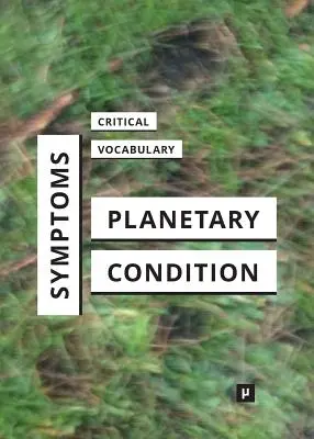 Simptome ale stării planetare: Un vocabular critic - Symptoms of the Planetary Condition: A Critical Vocabulary