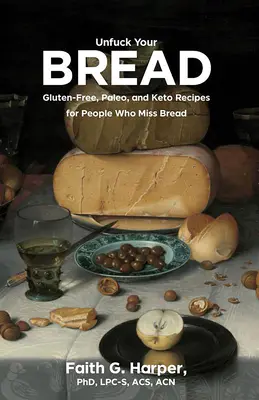 Unfuck Your Bread: Rețete fără gluten, Paleo și Keto pentru persoanele cărora le lipsește pâinea - Unfuck Your Bread: Gluten-Free, Paleo, and Keto Recipes for People Who Miss Bread
