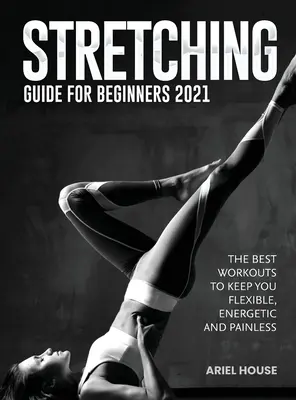 Ghid de stretching pentru începători 2021: Cele mai bune antrenamente pentru a vă menține flexibili, energici și fără durere - Stretching Guide for Beginners 2021: The Best Workouts to Keep you Flexible, Energetic and Painless