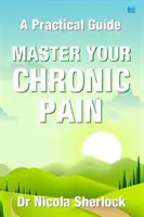 Stăpânește-ți durerea cronică - Un ghid practic - Master Your Chronic Pain - A Practical Guide
