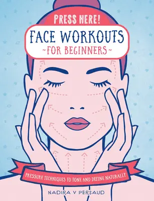 Apăsați aici! Antrenamente faciale pentru începători: Tehnici de presiune pentru tonifiere și definire naturală - Press Here! Face Workouts for Beginners: Pressure Techniques to Tone and Define Naturally