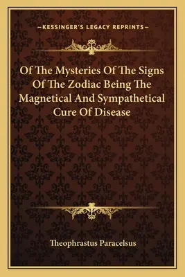 Despre misterele semnelor zodiacale, fiind vindecarea magnetică și simpatetică a bolilor - Of the Mysteries of the Signs of the Zodiac Being the Magnetical and Sympathetical Cure of Disease