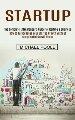 Startup: Ghidul complet al antreprenorului pentru începerea unei afaceri (Cum să vă turburați creșterea start-up-ului fără a complica G - Startup: The Complete Entrepreneur's Guide to Starting a Business (How to Turbocharge Your Startup Growth Without Complicated G
