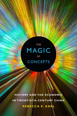 Magia conceptelor: Istorie și economie în China secolului XX - The Magic of Concepts: History and the Economic in Twentieth-Century China