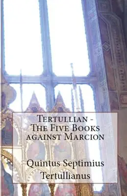 Cele cinci cărți împotriva lui Marcion - The Five Books Against Marcion
